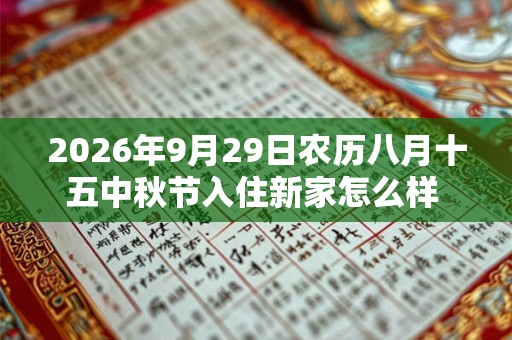 2026年9月29日农历八月十五中秋节入住新家怎么样 是不是入宅吉日