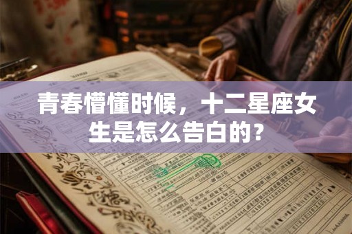 青春懵懂时候，十二星座女生是怎么告白的？