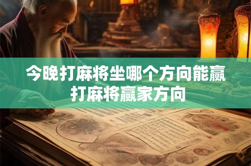 今晚打麻将坐哪个方向能赢 打麻将赢家方向