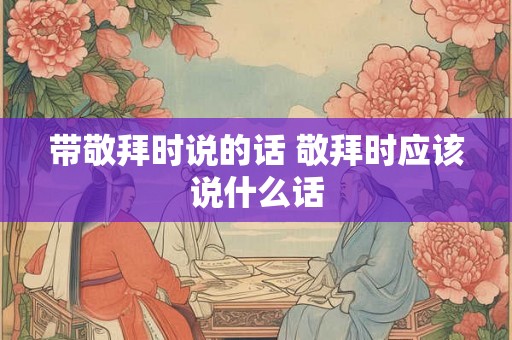 带敬拜时说的话 敬拜时应该说什么话