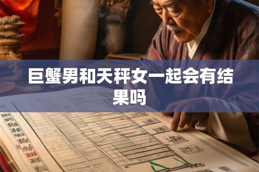 巨蟹男和天秤女一起会有结果吗