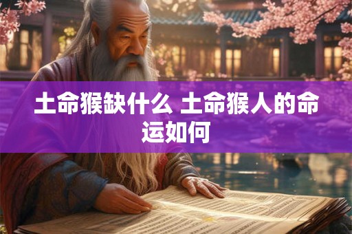 土命猴缺什么 土命猴人的命运如何