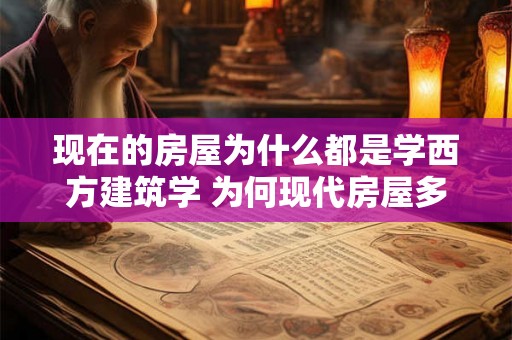 现在的房屋为什么都是学西方建筑学 为何现代房屋多采用西方建筑学