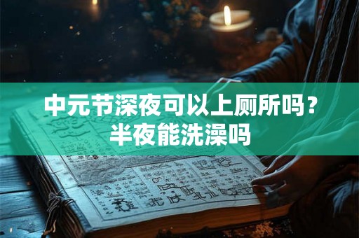 中元节深夜可以上厕所吗?半夜能洗澡吗 中元节深夜可以上厕所吗?半夜能洗澡吗
