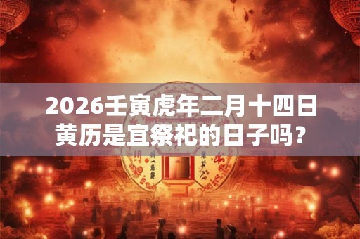 2026壬寅虎年二月十四日黄历是宜祭祀的日子吗？