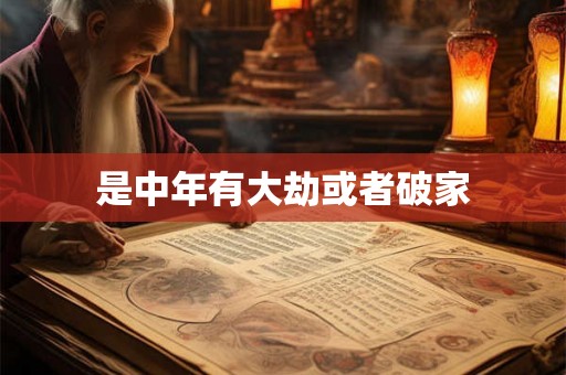 是中年有大劫或者破家 是中年有大劫或者破家