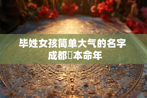 毕姓女孩简单大气的名字  成都燚本命年