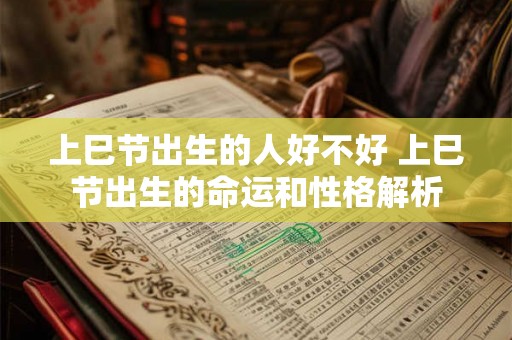 上巳节出生的人好不好 上巳节出生的命运和性格解析