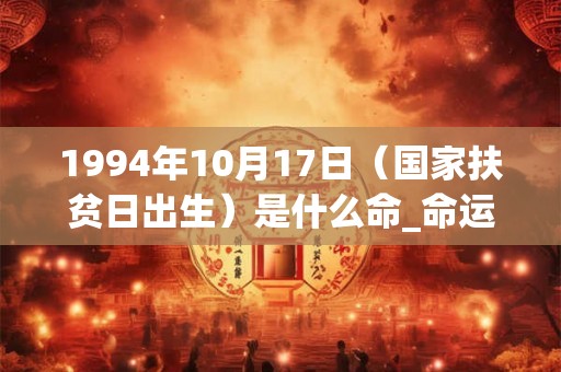 1994年10月17日（国家扶贫日出生）是什么命_命运如何