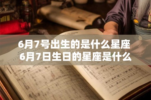 6月7号出生的是什么星座 6月7日生日的星座是什么