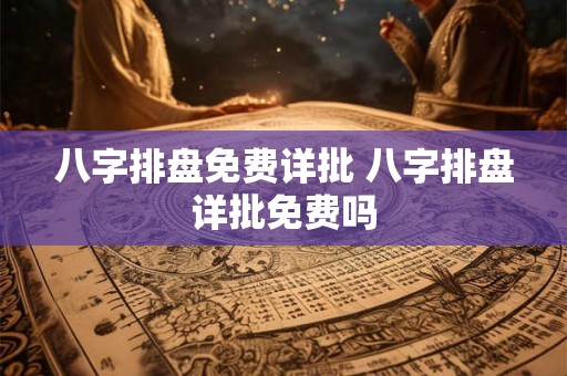 八字排盘免费详批 八字排盘详批免费吗