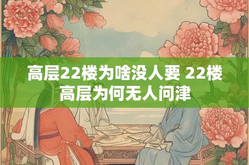高层22楼为啥没人要 22楼高层为何无人问津