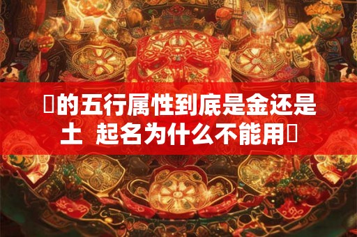 喆的五行属性到底是金还是土  起名为什么不能用喆