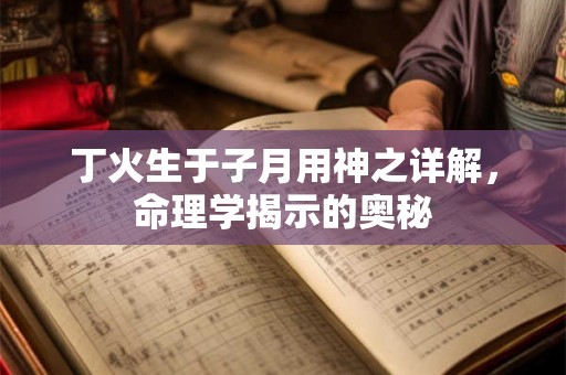 丁火生于子月用神之详解，命理学揭示的奥秘