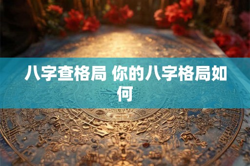 八字查格局 你的八字格局如何