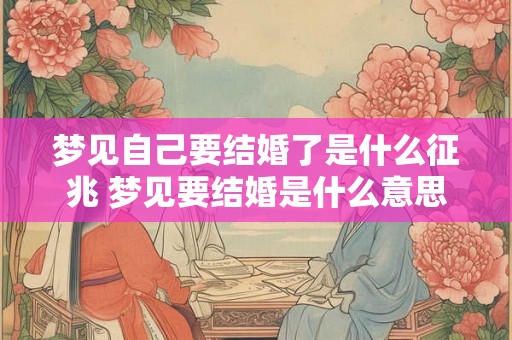 梦见自己要结婚了是什么征兆 梦见要结婚是什么意思 梦见自己要结婚了是什么征兆 梦见要结婚是什么意思