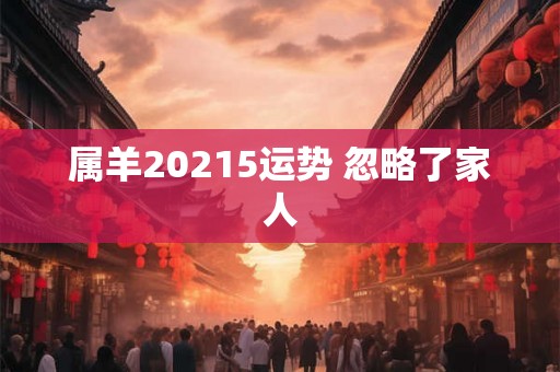 属羊20215运势 忽略了家人