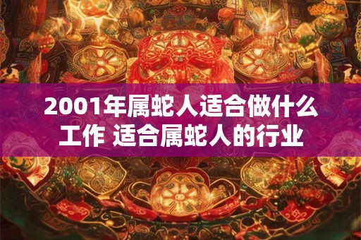 2001年属蛇人适合做什么工作 适合属蛇人的行业