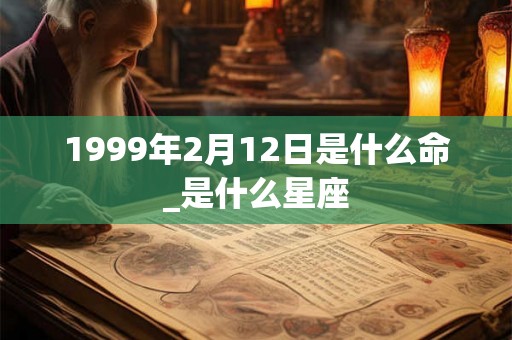 1999年2月12日是什么命_是什么星座