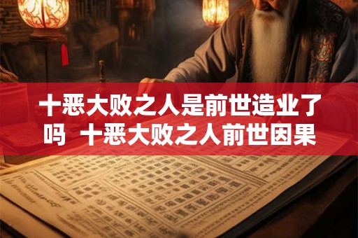 十恶大败之人是前世造业了吗  十恶大败之人前世因果