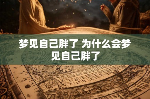 梦见自己胖了 为什么会梦见自己胖了
