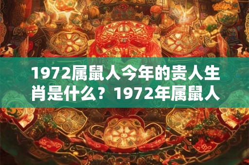 1972属鼠人今年的贵人生肖是什么?1972年属鼠人2026年运势? 1972属鼠人今年的贵人生肖是什么?1972年属鼠人2026年运势?