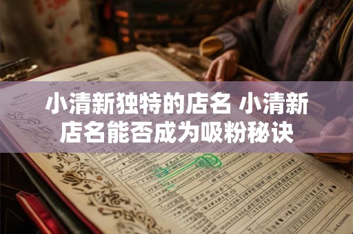 小清新独特的店名 小清新店名能否成为吸粉秘诀