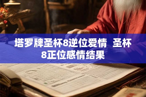 塔罗牌圣杯8逆位爱情  圣杯8正位感情结果