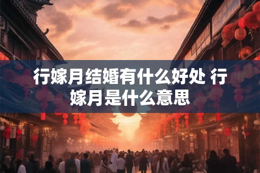 行嫁月结婚有什么好处 行嫁月是什么意思