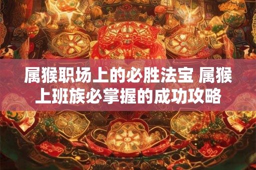 属猴职场上的必胜法宝 属猴上班族必掌握的成功攻略