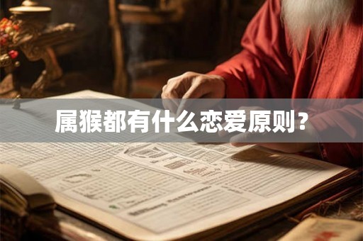 属猴都有什么恋爱原则? 属猴都有什么恋爱原则?