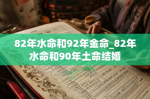 82年水命和92年金命_82年水命和90年土命结婚