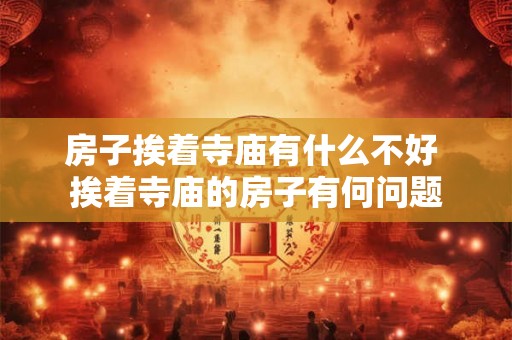 房子挨着寺庙有什么不好 挨着寺庙的房子有何问题