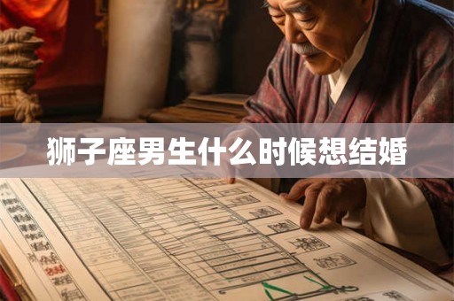 狮子座男生什么时候想结婚