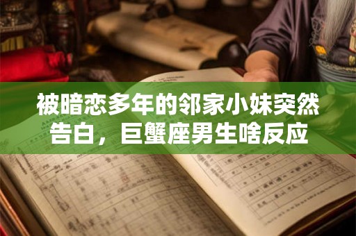 被暗恋多年的邻家小妹突然告白，巨蟹座男生啥反应