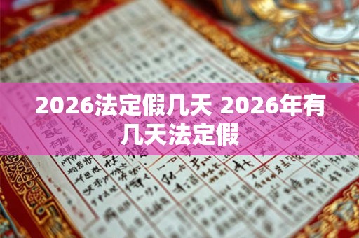 2026法定假几天 2026年有几天法定假 2026法定假几天 2026年有几天法定假