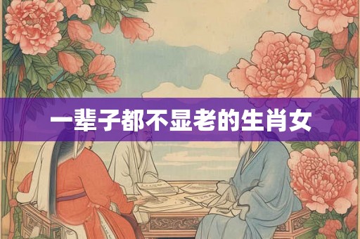 一辈子都不显老的生肖女