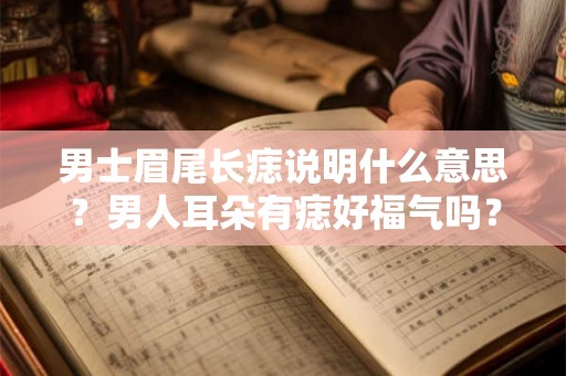 男士眉尾长痣说明什么意思？男人耳朵有痣好福气吗？