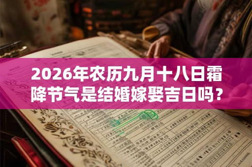 2026年农历九月十八日霜降节气是结婚嫁娶吉日吗？