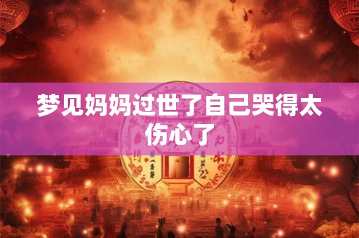 梦见妈妈过世了自己哭得太伤心了