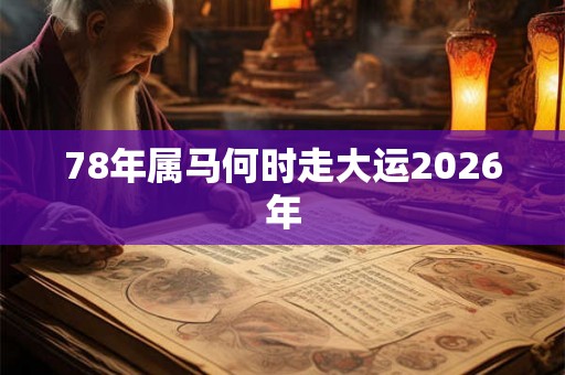 78年属马何时走大运2026年