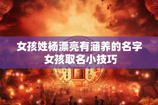 女孩姓杨漂亮有涵养的名字 女孩取名小技巧