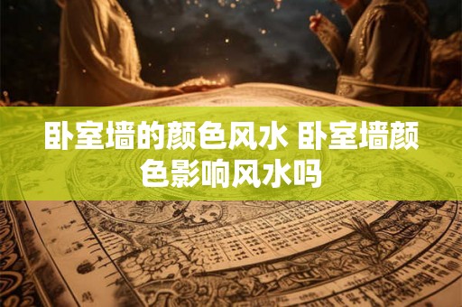 卧室墙的颜色风水 卧室墙颜色影响风水吗
