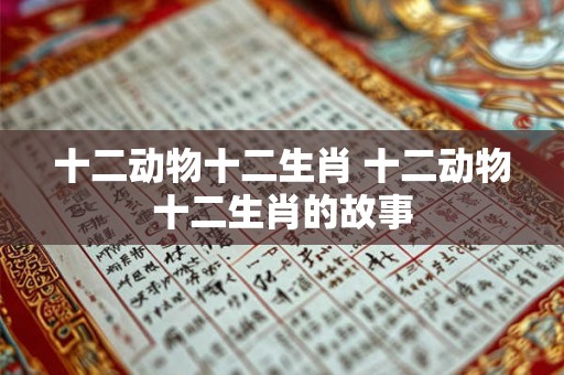 十二动物十二生肖 十二动物十二生肖的故事
