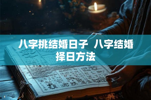 八字挑结婚日子  八字结婚择日方法