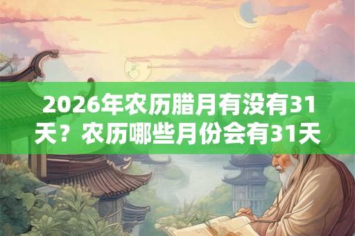 2026年农历腊月有没有31天？农历哪些月份会有31天？