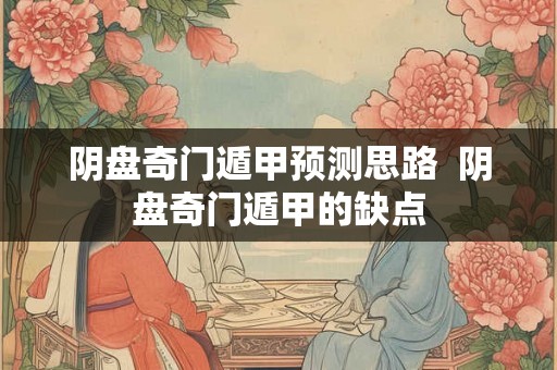 阴盘奇门遁甲预测思路  阴盘奇门遁甲的缺点