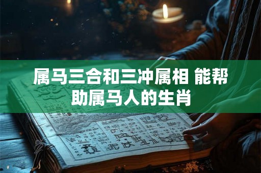 属马三合和三冲属相 能帮助属马人的生肖