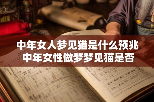 中年女人梦见猫是什么预兆 中年女性做梦梦见猫是否具有什么含义