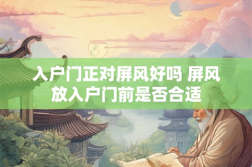 入户门正对屏风好吗 屏风放入户门前是否合适